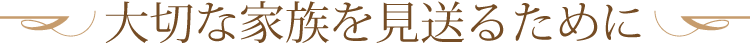 大切な家族を見送るために